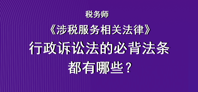 税务师《涉税服务相关法律》行政诉讼法的必背法条都有哪些？