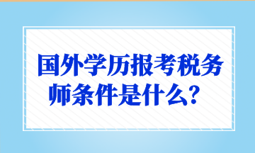 国外学历报考税务师条件是什么？