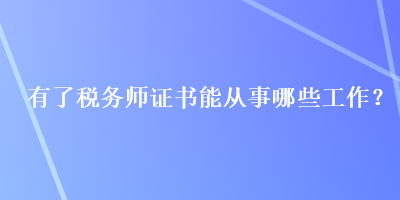 有了税务师证书能从事哪些工作？