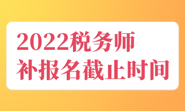 2022税务师 补报名截止时间