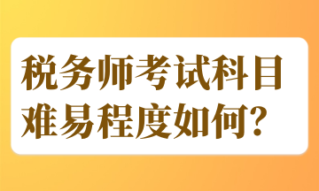 税务师考试科目难易程度如何？