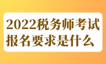 2022税务师考试报名要求是什么 (1)