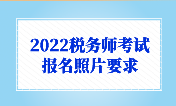 2022税务师考试 报名照片要求