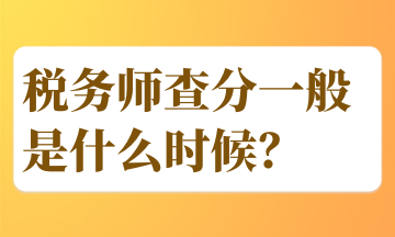 税务师查分一般是什么时候？