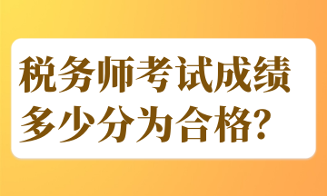 税务师考试成绩多少分为合格