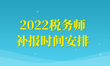 2022税务师补报时间安排