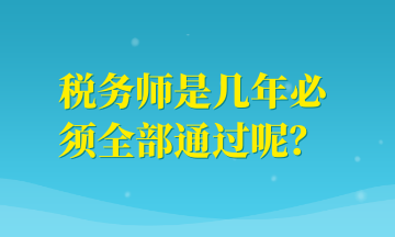 税务师是几年必须全部通过呢？