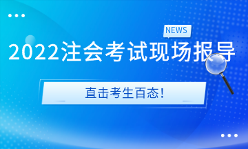 2022注会考试现场报导&直击考生百态！