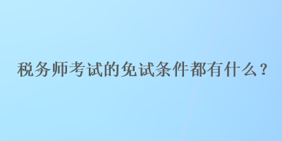 税务师考试的免试条件都有什么？