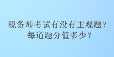 税务师考试有没有主观题？每道题分值多少？