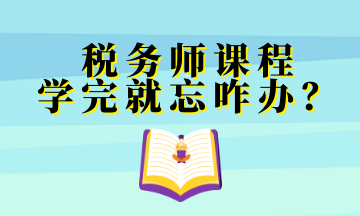 税务师课程 学完就忘咋办？