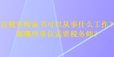 有税务师证书可以从事什么工作？都哪些单位需要税务师？