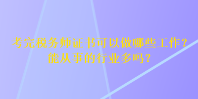 考完税务师证书可以做哪些工作？能从事的行业多吗？