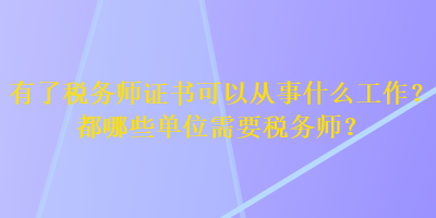 有了税务师证书可以从事什么工作？都哪些单位需要税务师？