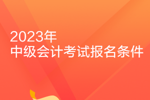 上海2023年中级会计从业资格证报考条件是什么？