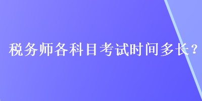 税务师各科目考试时间多长？