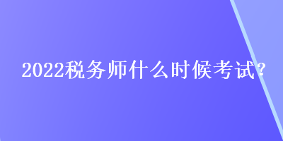 2022税务师什么时候考试？