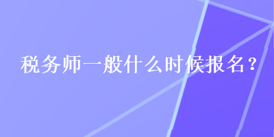 税务师一般什么时候报名？