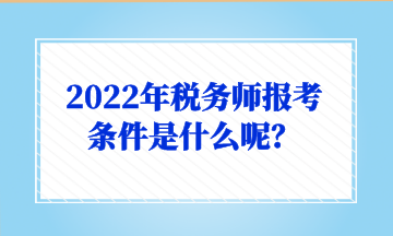 2022年税务师报考条件是什么