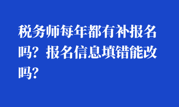 税务师每年都有补报名吗？报名信息填错能改吗？