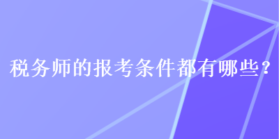 税务师的报考条件都有哪些？