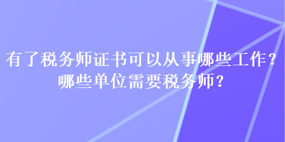 有了税务师证书可以从事哪些工作？哪些单位需要税务师？