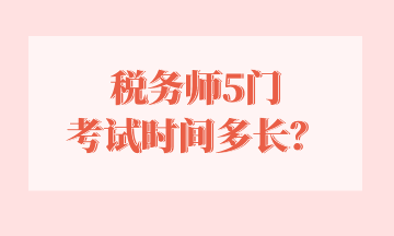 税务师5门 考试时间多长？