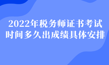 2022年税务师证书考试时间多久出成绩具体安排