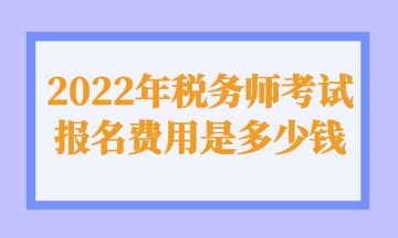 2022年税务师考试报名费用是多少钱