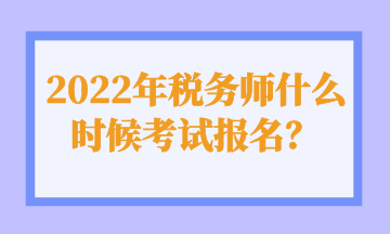 2022年税务师什么时候考试报名？