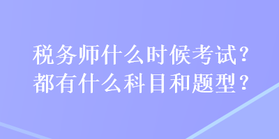 税务师什么时候考试？都有什么科目和题型？