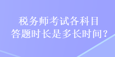 税务师考试各科目答题时长是多长时间？