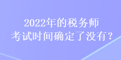 2022年的税务师考试时间确定了没有？