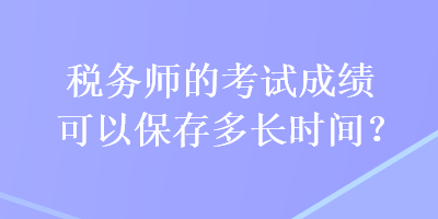 税务师的考试成绩可以保存多长时间？