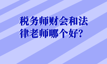 税务师财会和法律老师哪个好？