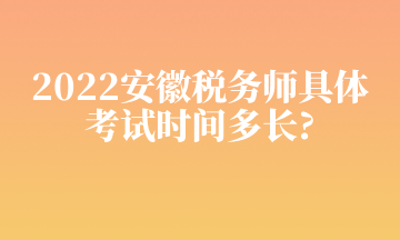 2022安徽税务师具体 考试时间多长_