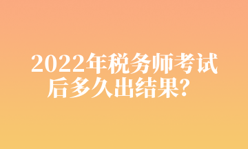 2022年税务师考试 后多久出结果？