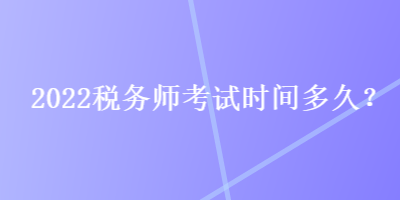 2022税务师考试时间多久？