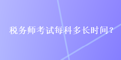 税务师考试每科多长时间？