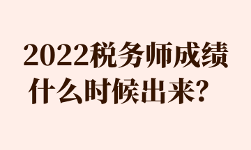 2022税务师成绩什么时候出来？