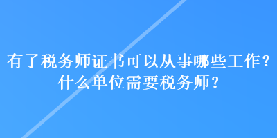 有了税务师证书可以从事哪些工作？什么单位需要税务师？