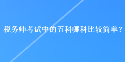 税务师考试中的五科哪科比较简单？