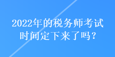 2022年的税务师考试时间定下来了吗？