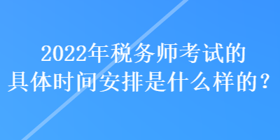 2022年税务师考试的具体时间安排是什么样的？