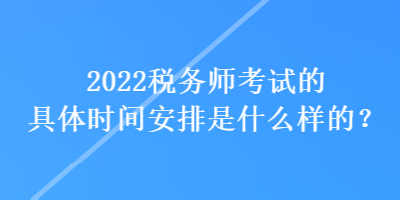 2022税务师考试的具体时间安排是什么样的？