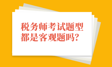 税务师考试题型都是客观题吗？