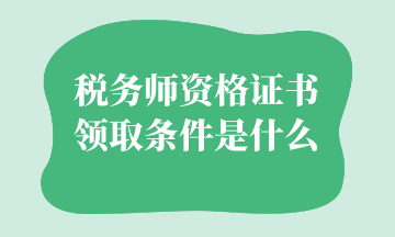 税务师资格证书领取条件是什么