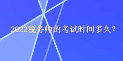 2022税务师的考试时间多久？