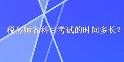 税务师各科目考试的时间多长？