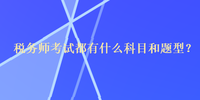 税务师考试都有什么科目和题型？